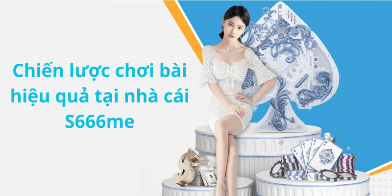 Chiến lược chơi bài hiệu quả tại nhà cái S666me