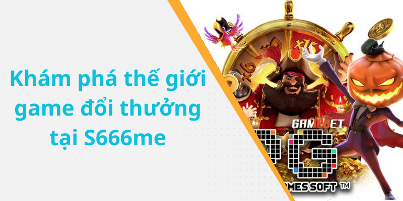 Khám phá thế giới game đổi thưởng tại S666me