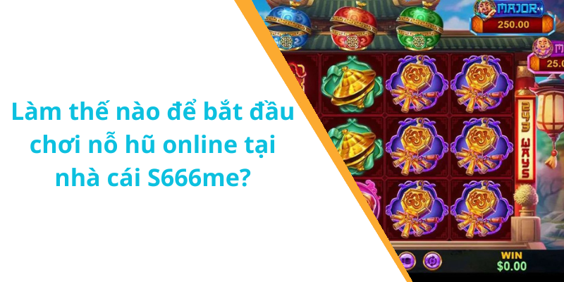 Làm thế nào để bắt đầu chơi nỗ hũ online tại nhà cái S666me