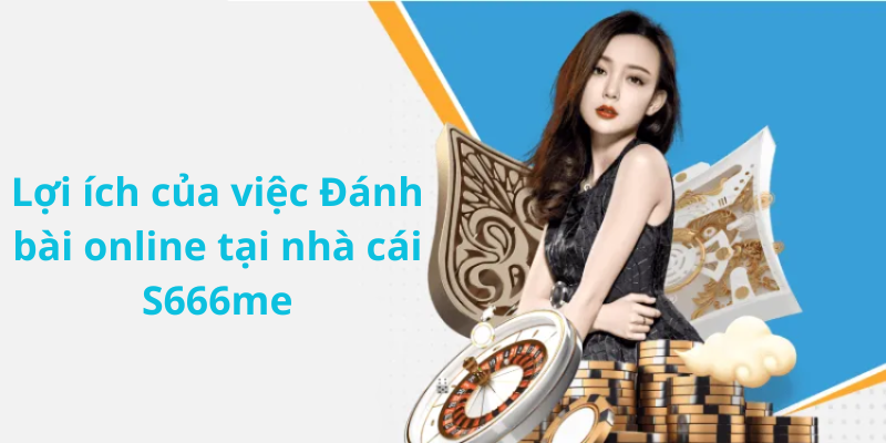 Lợi ích của việc Đánh bài online tại nhà cái S666me