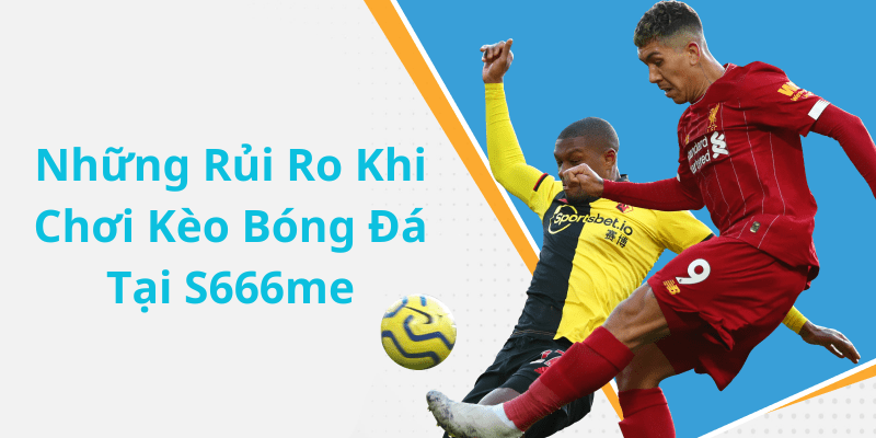 Những Rủi Ro Khi Chơi Kèo Bóng Đá Tại S666me