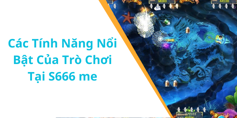Các Tính Năng Nổi Bật Của Trò Chơi Tại S666 me