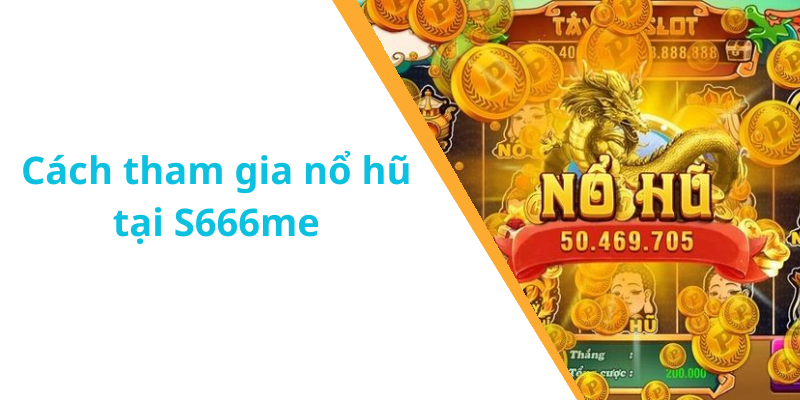 Cách tham gia nổ hũ tại S666me