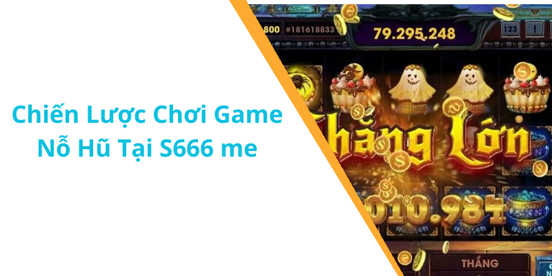 Chiến Lược Chơi Game Nỗ Hũ Tại S666 me