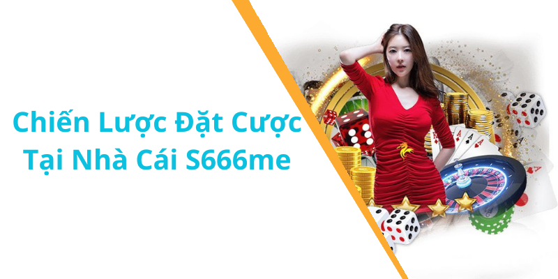 Chiến Lược Đặt Cược Tại Nhà Cái S666me