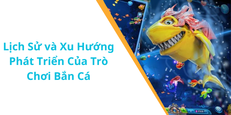 Lịch Sử và Xu Hướng Phát Triển Của Trò Chơi Bắn Cá