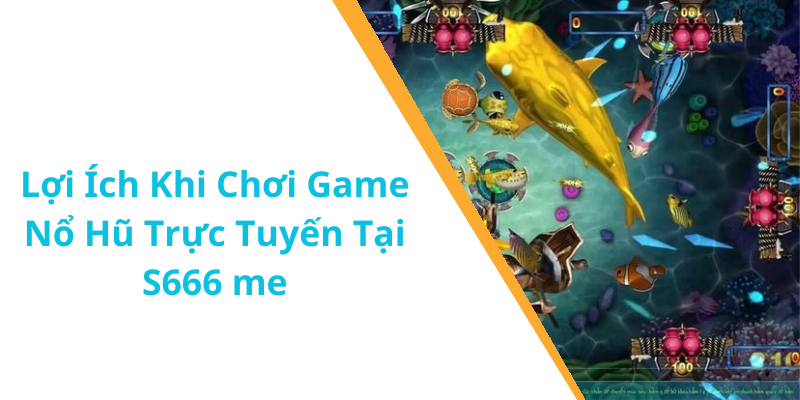 Lợi Ích Khi Chơi Game Nổ Hũ Trực Tuyến Tại S666 me