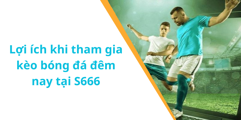 Lợi ích khi tham gia kèo bóng đá đêm nay tại S666