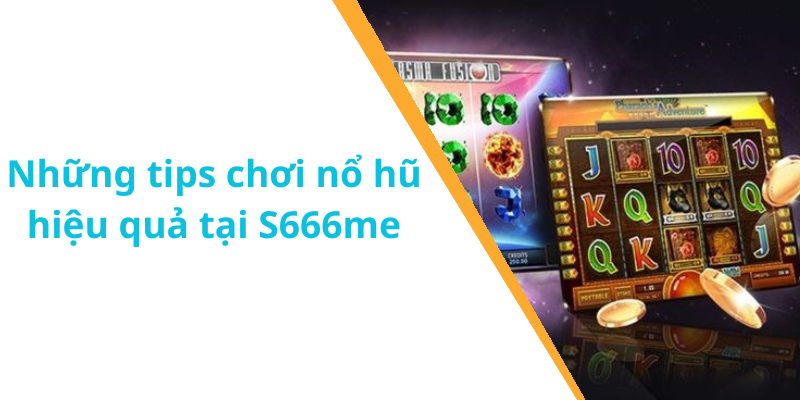 Những tips chơi nổ hũ hiệu quả tại S666me