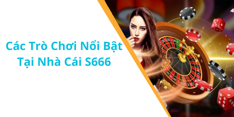 Các Trò Chơi Nổi Bật Tại Nhà Cái S666