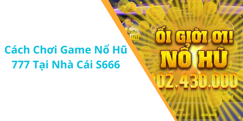 Cách Chơi Game Nổ Hũ 777 Tại Nhà Cái S666