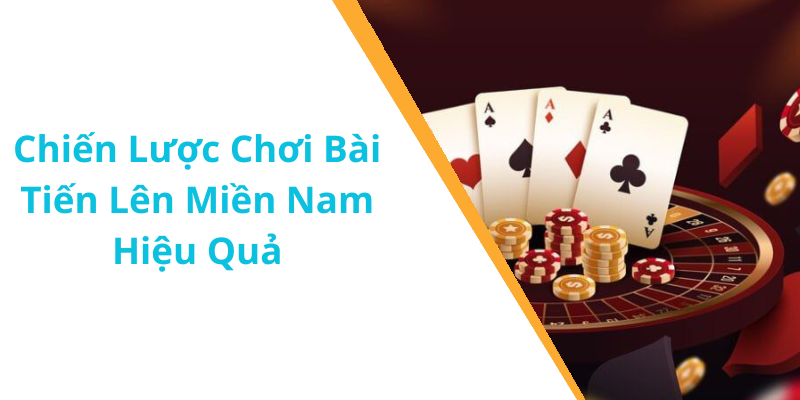 Chiến Lược Chơi Bài Tiến Lên Miền Nam Hiệu Quả