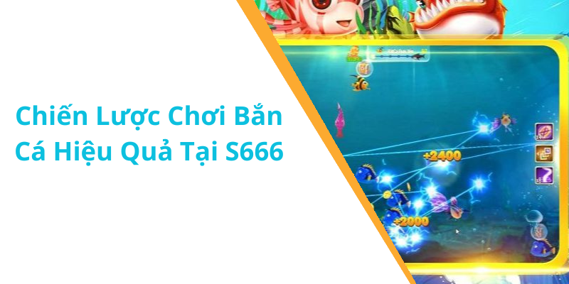 Chiến Lược Chơi Bắn Cá Hiệu Quả Tại S666