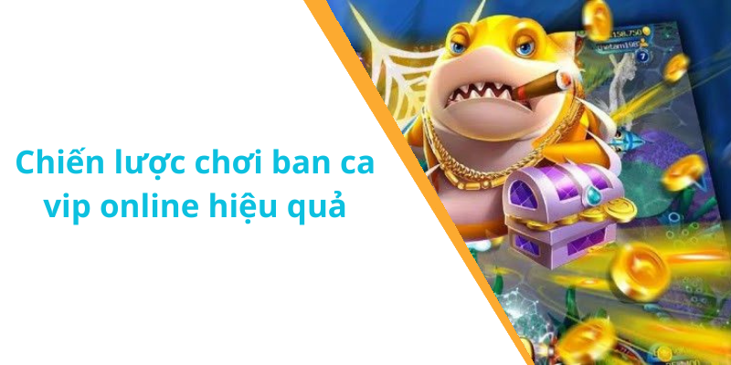 Chiến lược chơi ban ca vip online hiệu quả