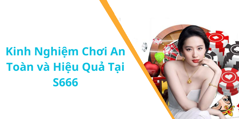 Kinh Nghiệm Chơi An Toàn và Hiệu Quả Tại S666