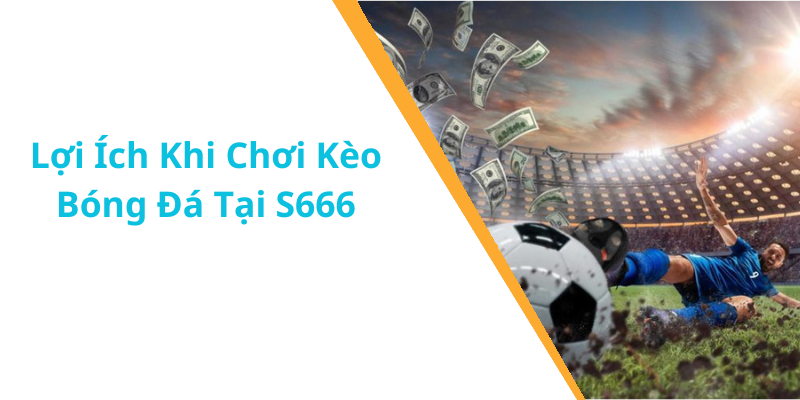 Lợi Ích Khi Chơi Kèo Bóng Đá Tại S666