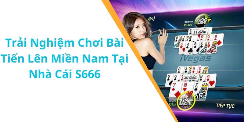 Trải Nghiệm Chơi Bài Tiến Lên Miền Nam Tại Nhà Cái S666