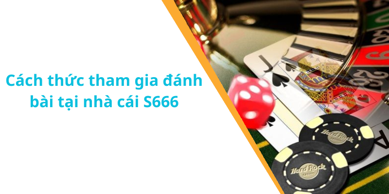 Cách thức tham gia đánh bài tại nhà cái S666