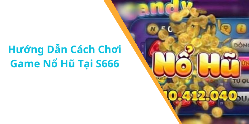 Hướng Dẫn Cách Chơi Game Nổ Hũ Tại S666