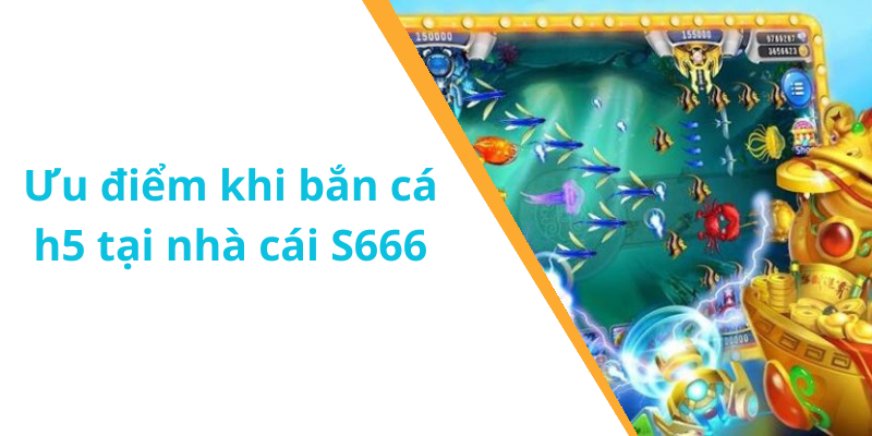 Ưu điểm khi bắn cá h5 tại nhà cái S666